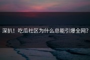 深扒！吃瓜社区为什么总能引爆全网？