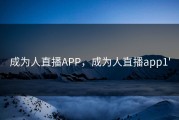 成为人直播APP，成为人直播app1'