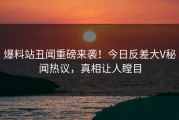 爆料站丑闻重磅来袭！今日反差大V秘闻热议，真相让人瞠目