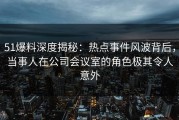 51爆料深度揭秘：热点事件风波背后，当事人在公司会议室的角色极其令人意外