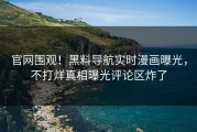 官网围观！黑料导航实时漫画曝光，不打烊真相曝光评论区炸了