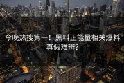 今晚热搜第一！黑料正能量相关爆料真假难辨？