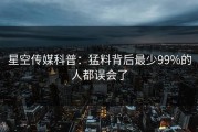 星空传媒科普：猛料背后最少99%的人都误会了