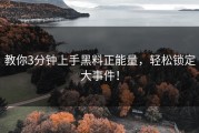 教你3分钟上手黑料正能量，轻松锁定大事件！