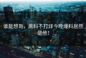 谁能想到，黑料不打烊今晚爆料居然是他！