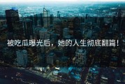 被吃瓜曝光后，她的人生彻底翻篇！