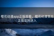 樱花动漫app正版观看，樱花动漫官方正版官网进入