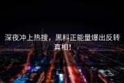 深夜冲上热搜，黑料正能量爆出反转真相！