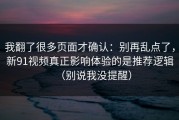 我翻了很多页面才确认：别再乱点了，新91视频真正影响体验的是推荐逻辑（别说我没提醒）