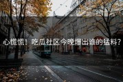 心慌慌！吃瓜社区今晚爆出谁的猛料？