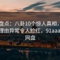 91网盘点：八卦10个惊人真相，明星上榜理由异常令人脸红，91aaa 百度网盘