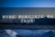 谁在操盘？黑料每日三天三瓜，幕后另有隐情？