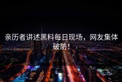 亲历者讲述黑料每日现场，网友集体破防！
