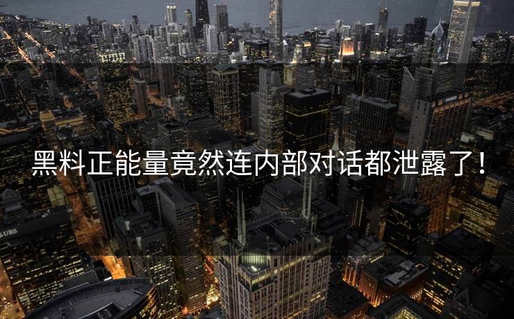 黑料正能量竟然连内部对话都泄露了！