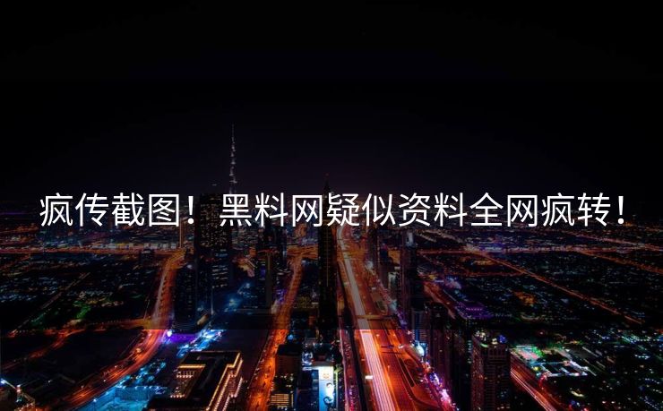 疯传截图！黑料网疑似资料全网疯转！