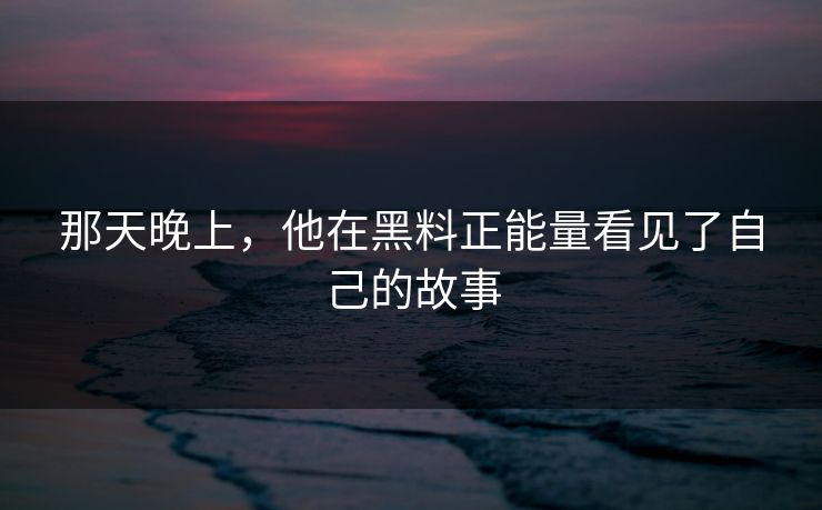 那天晚上，他在黑料正能量看见了自己的故事