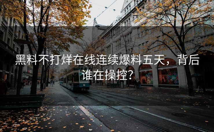 黑料不打烊在线连续爆料五天，背后谁在操控？