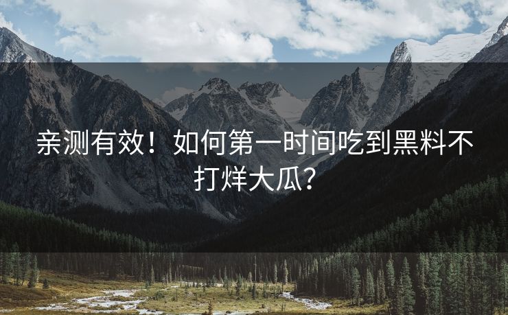 亲测有效！如何第一时间吃到黑料不打烊大瓜？