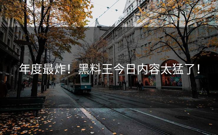 年度最炸！黑料王今日内容太猛了！