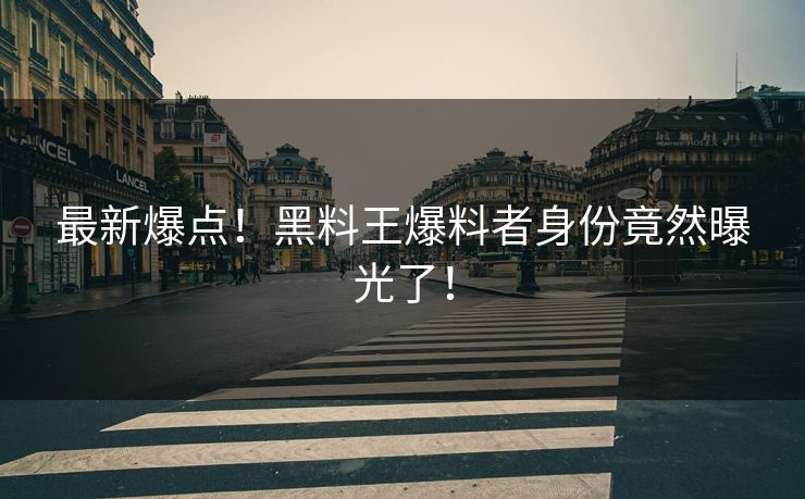 最新爆点！黑料王爆料者身份竟然曝光了！
