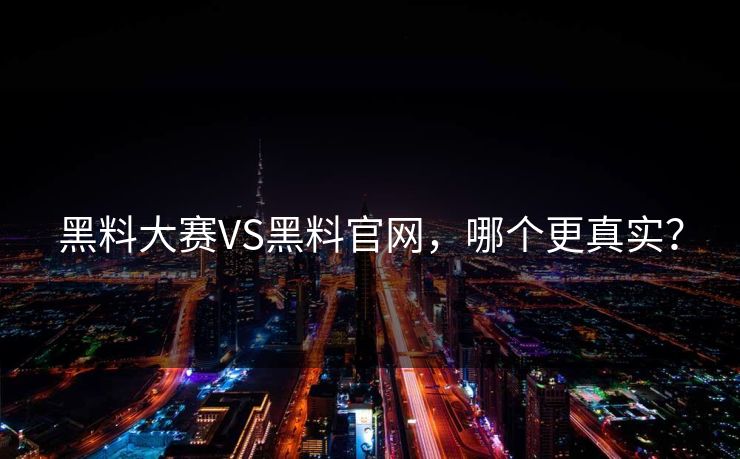 黑料大赛VS黑料官网，哪个更真实？
