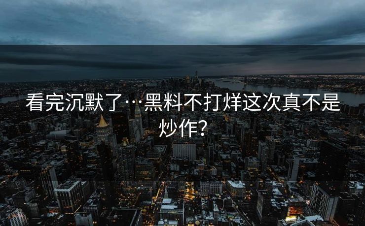 看完沉默了…黑料不打烊这次真不是炒作？