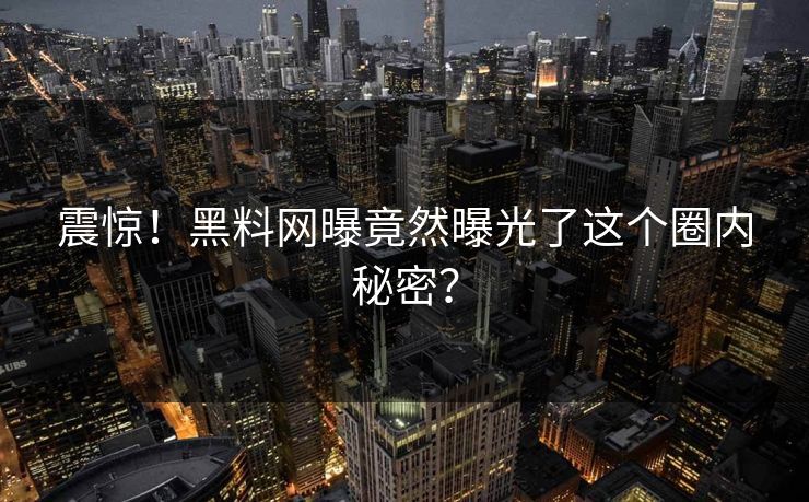 震惊！黑料网曝竟然曝光了这个圈内秘密？