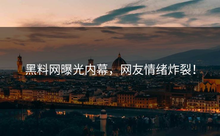 黑料网曝光内幕，网友情绪炸裂！