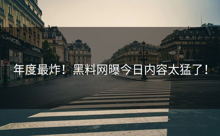 年度最炸！黑料网曝今日内容太猛了！