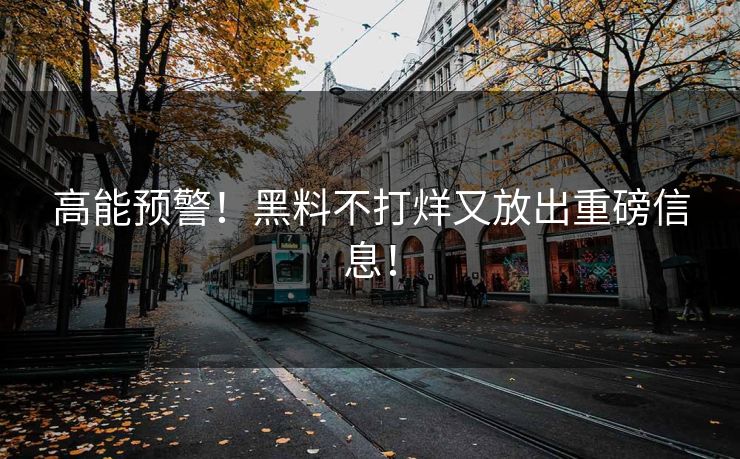 高能预警！黑料不打烊又放出重磅信息！