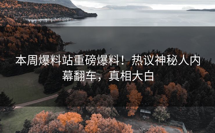 本周爆料站重磅爆料！热议神秘人内幕翻车，真相大白