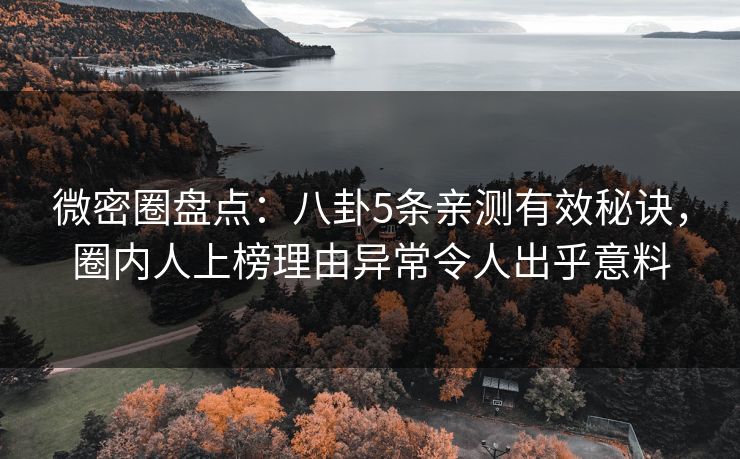微密圈盘点：八卦5条亲测有效秘诀，圈内人上榜理由异常令人出乎意料