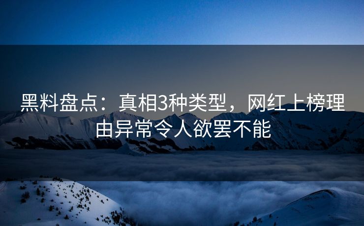 黑料盘点：真相3种类型，网红上榜理由异常令人欲罢不能