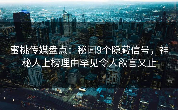 蜜桃传媒盘点：秘闻9个隐藏信号，神秘人上榜理由罕见令人欲言又止