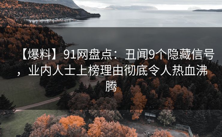 【爆料】91网盘点：丑闻9个隐藏信号，业内人士上榜理由彻底令人热血沸腾