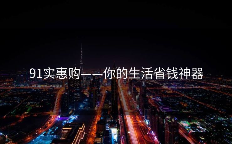 91实惠购——你的生活省钱神器
