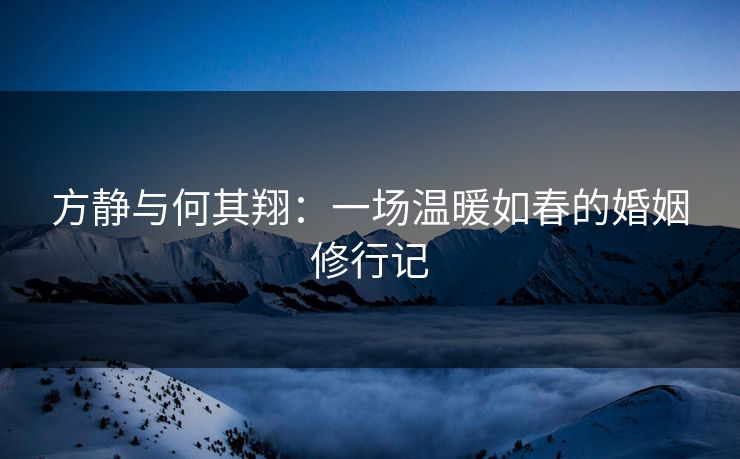 方静与何其翔：一场温暖如春的婚姻修行记