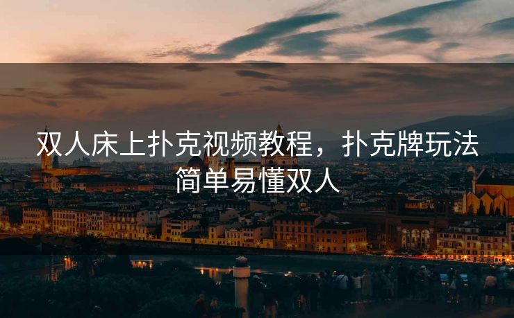 双人床上扑克视频教程,扑克牌玩法简单易懂双人 双人床上扑克视频教程,扑克牌玩法简单易懂双人