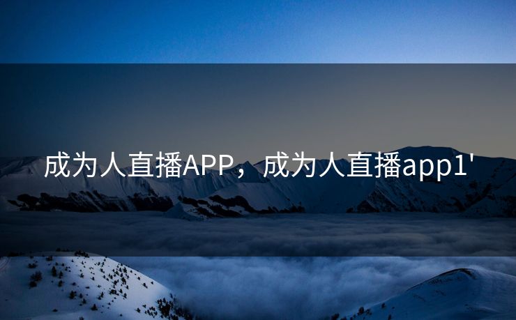 成为人直播APP,成为人直播app1' 成为人直播APP,成为人直播app1'