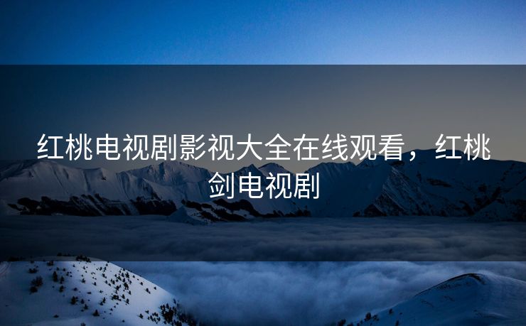 红桃电视剧影视大全在线观看,红桃剑电视剧 红桃电视剧影视大全在线观看,红桃剑电视剧
