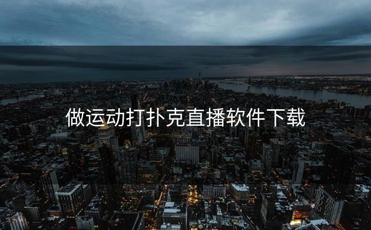 做运动打扑克直播软件下载 做运动打扑克直播软件下载