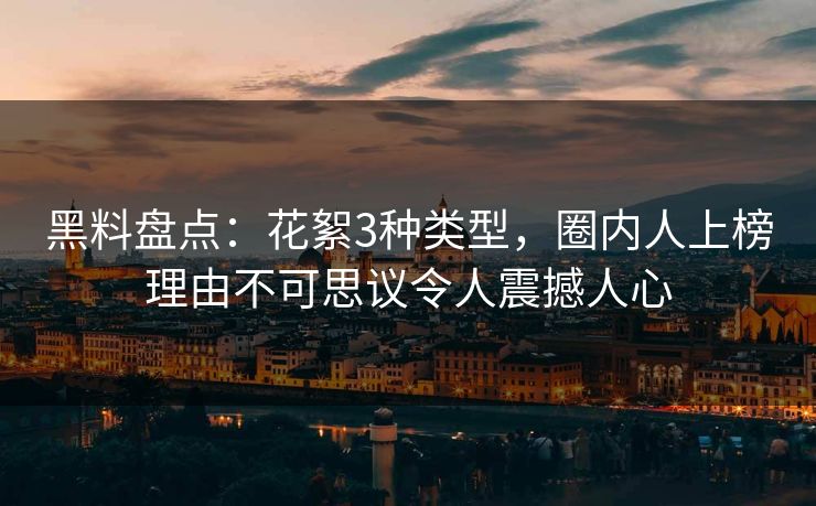 黑料盘点:花絮3种类型,圈内人上榜理由不可思议令人震撼人心 黑料盘点:花絮3种类型,圈内人上榜理由不可思议令人震撼人心