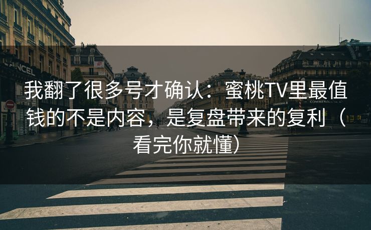 我翻了很多号才确认:蜜桃TV里最值钱的不是内容,是复盘带来的复利(看完你就懂) 我翻了很多号才确认:蜜桃TV里最值钱的不是内容,是复盘带来的复利(看完你就懂)