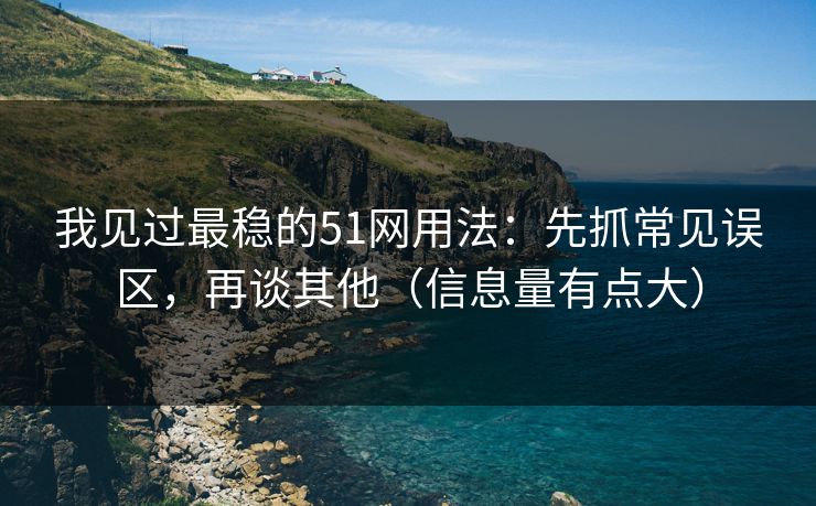 我见过最稳的51网用法：先抓常见误区，再谈其他（信息量有点大）